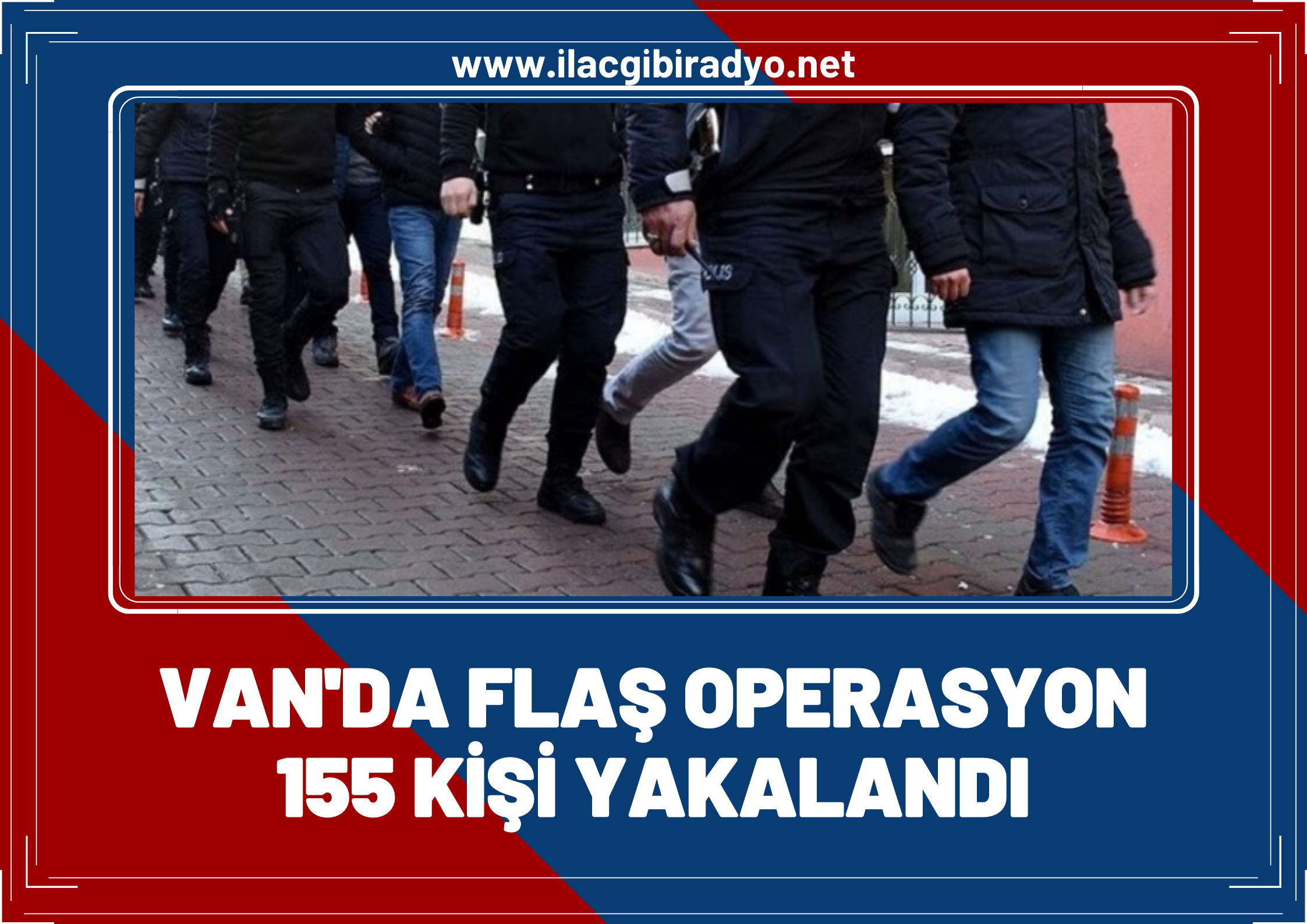 Van'da flaş operasyon: 155 kişi yakalandı!
