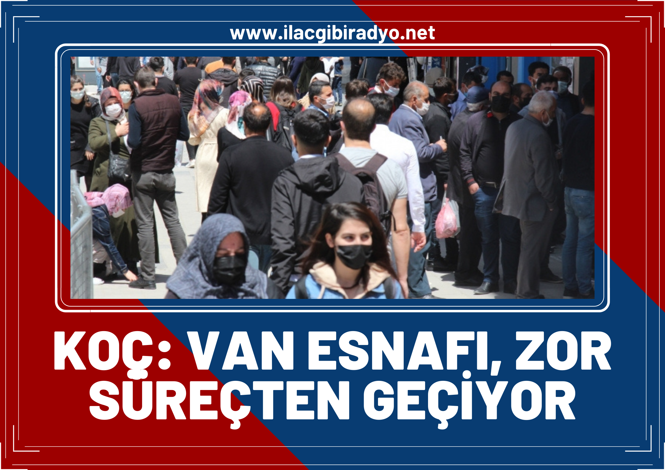 Koç: Van esnafı zor süreçten geçiyor!