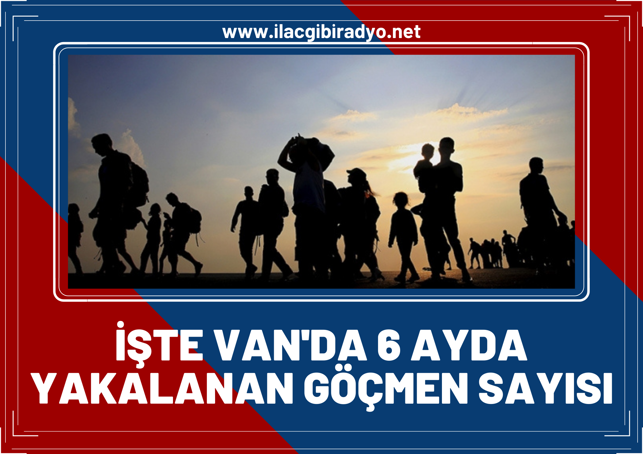 Van Valiliği 6 ayda yakalanan göçmen sayısını açıkladı!