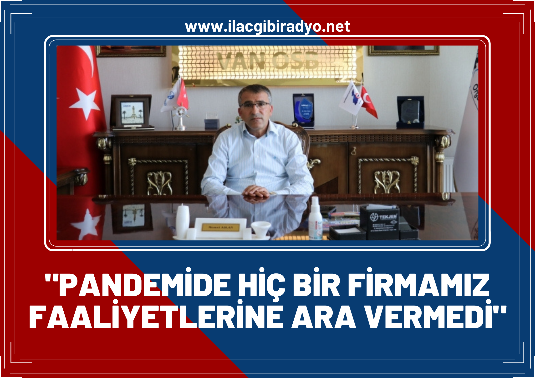 Van OSB Yönetim Kurulu Başkanı Memet Aslan: Pandemide hiçbir firmamız faaliyetlerine ara vermedi!