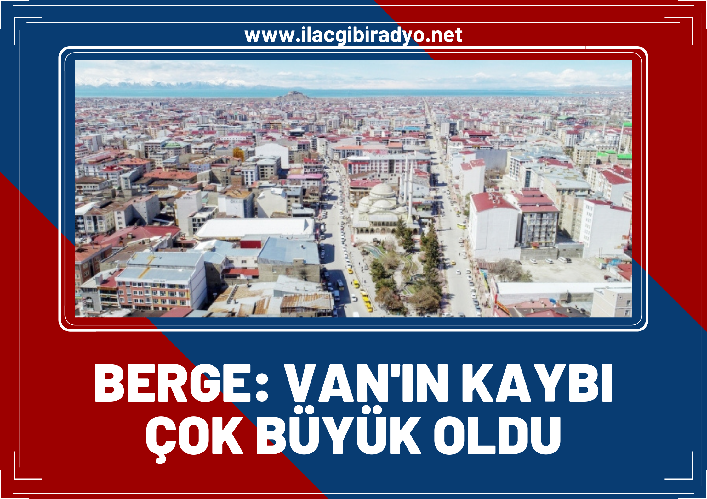 Berge: Van’ın kaybı çok büyük oldu!