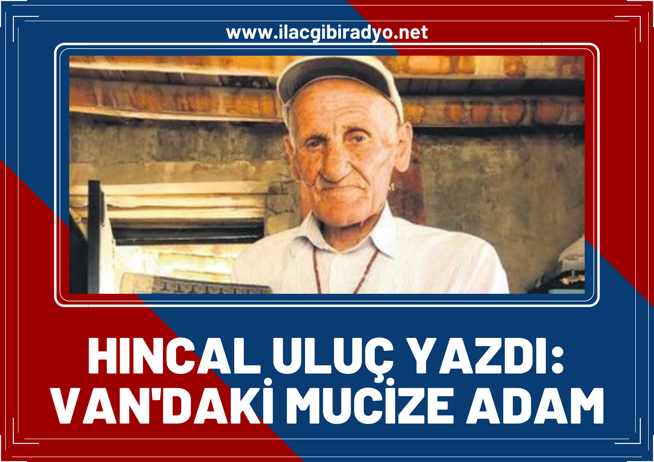 Sabah Gazetesi yazarı Hıncal Uluç: Van’daki mucize adam! Mehmet Kuşman