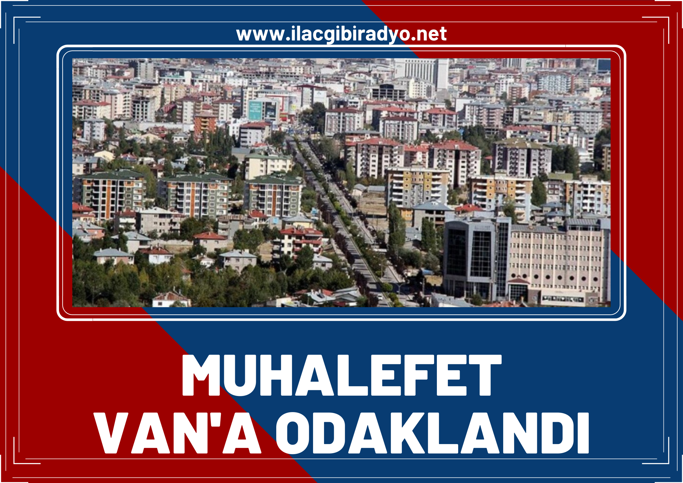 Muhalefet partileri Van’ı yakın markaja aldı