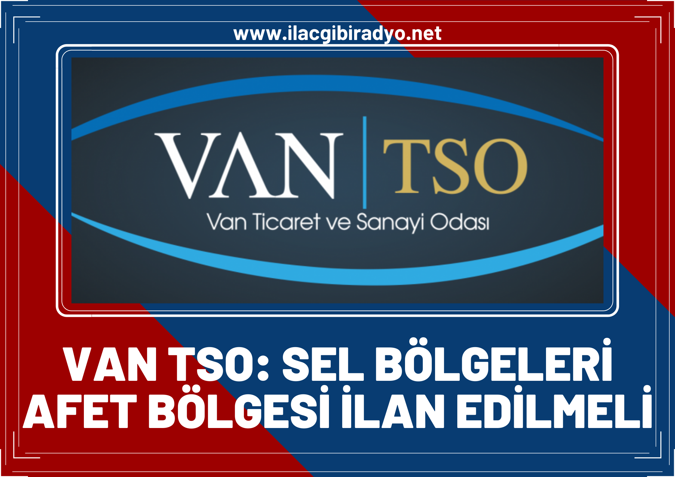 Van TSO' dan çağrı: Sel bölgeleri 'afet bölgesi ilan edilmeli!