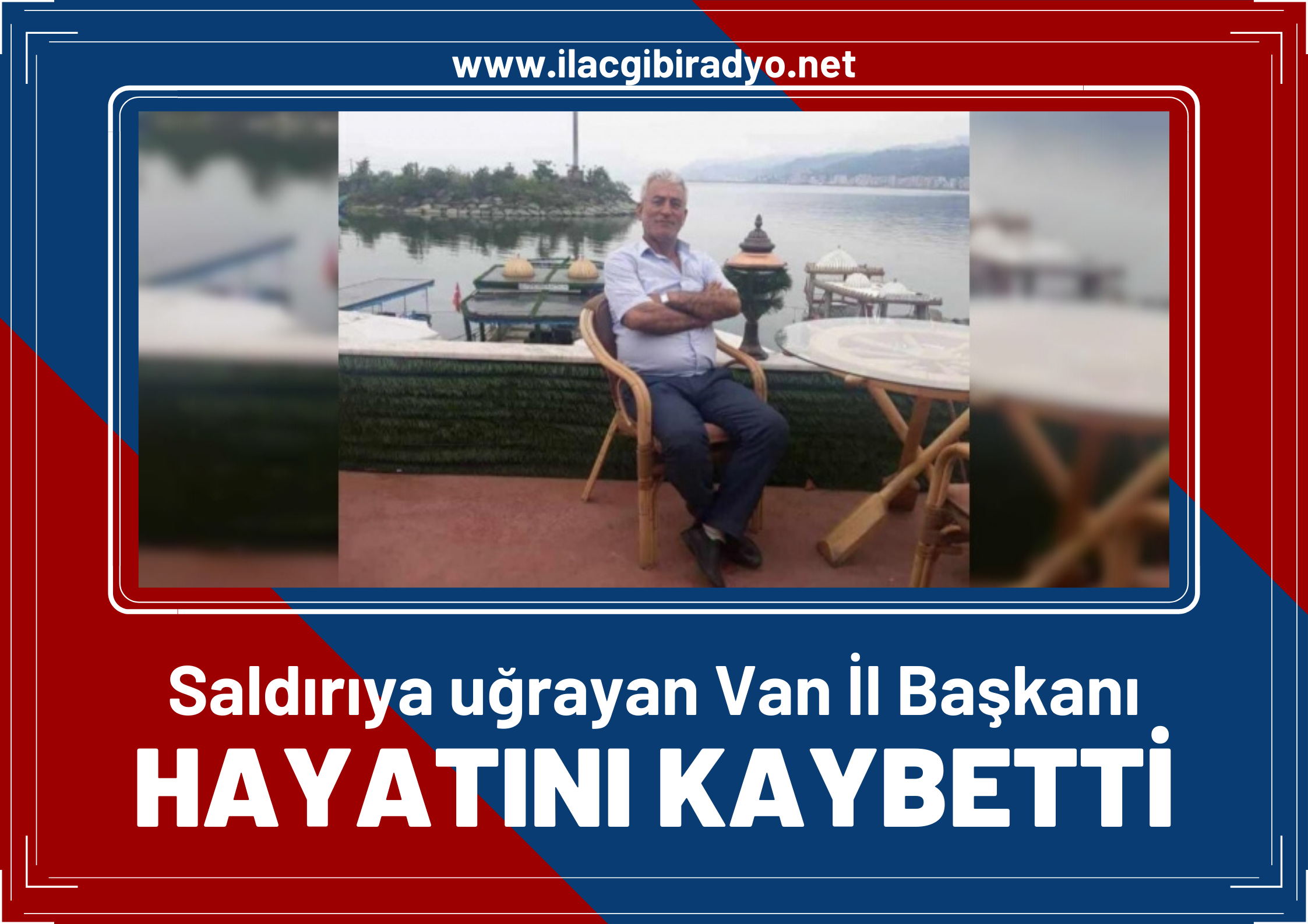 Saldırıya uğrayan Van İl Başkanı hayatını kaybetti