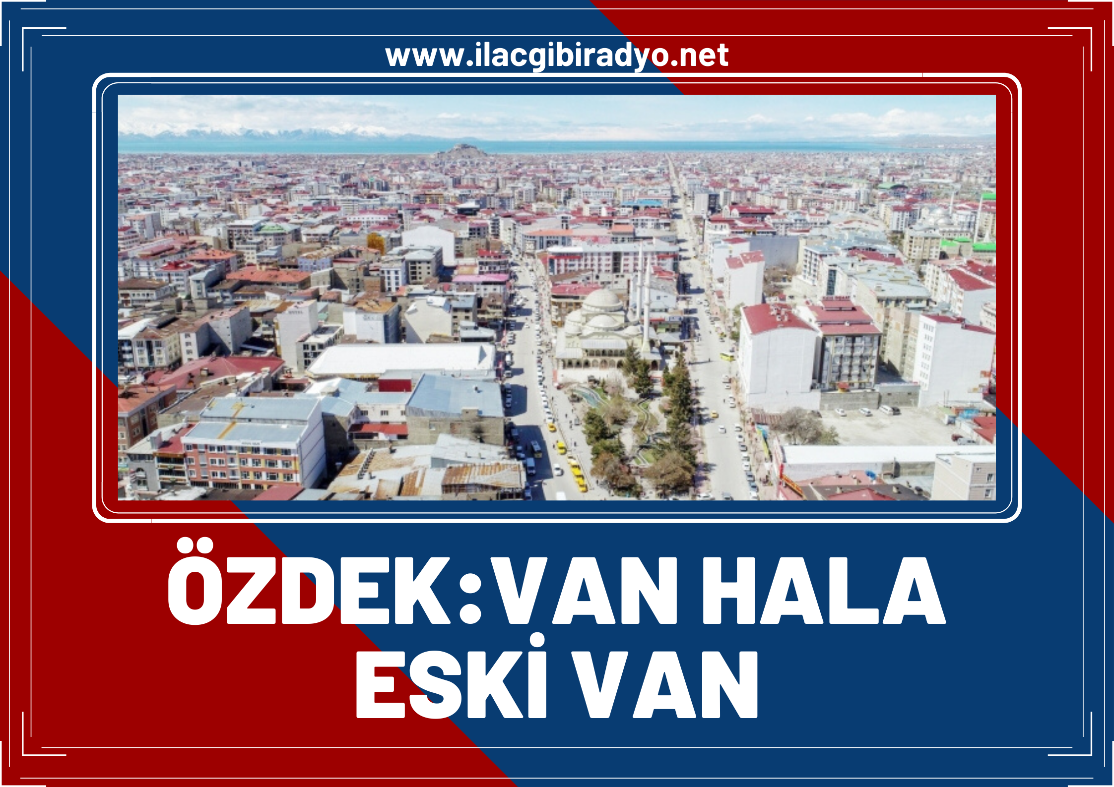 Özdek: Van hala eski Van olarak yoluna devam ediyor