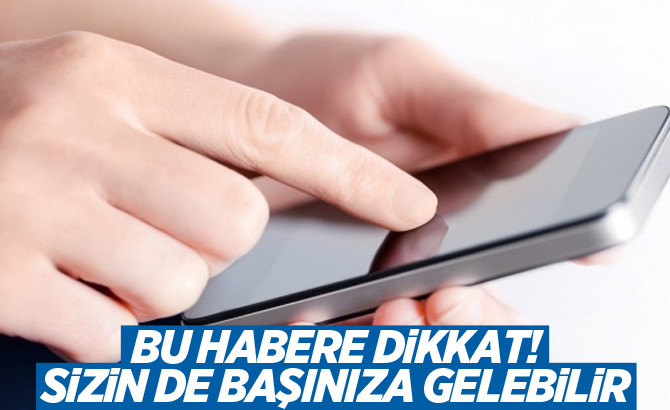 Bu habere dikkat! Sizin de başınıza gelebilir