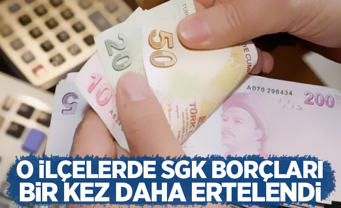 O ilçelerde SGK borçları bir kez daha ertelendi