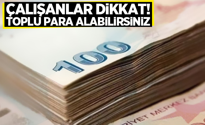 Çalışanlar dikkat! Toplu para alabilirsiniz...