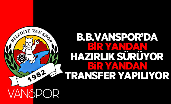 B.B.Vanspor’da, bir yandan hazırlık sürüyor, bir yandan transfer yapılıyor