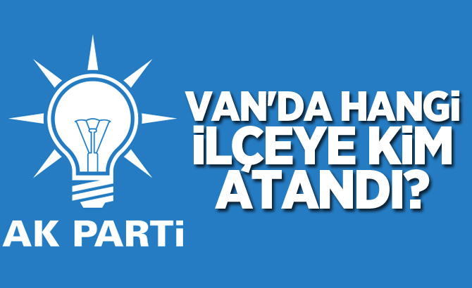 Van'da hangi ilçeye kim atandı?