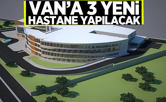 Van’a 3 yeni hastane yapılacak