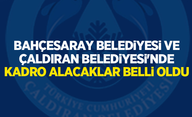 Bahçesaray Belediyesi ve Çaldıran Belediyesi'nde Kadro alacaklar belli oldu