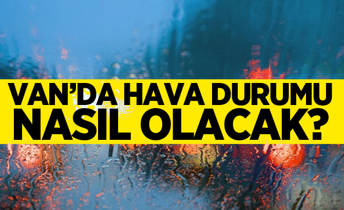 Van'da hava durumu nasıl olacak?