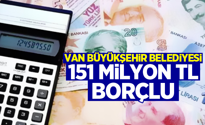 Van Büyükşehir Belediyesi 151 Milyon TL Borçlu