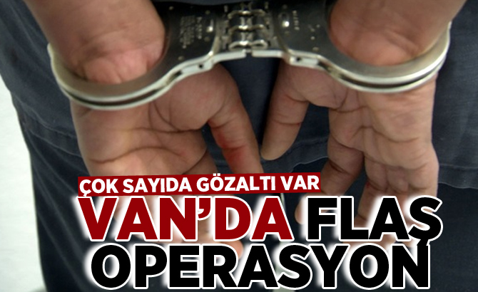 Van'da flaş operasyon: Çok sayıda gözaltı var