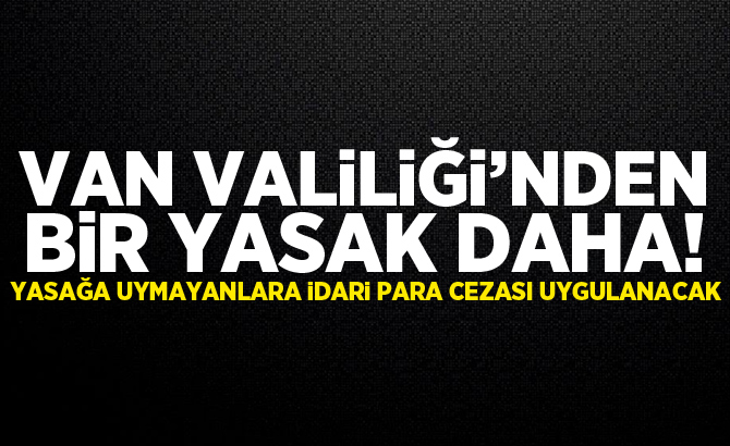 Van Valiliği'nden bir yasak daha!