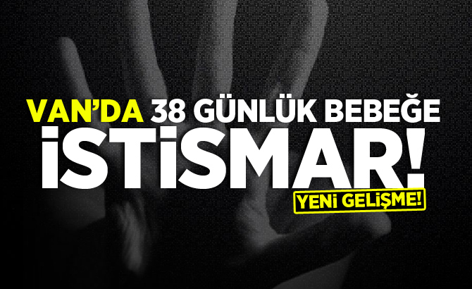 Van'da 38 günlük bebeğe istismar! Yeni Gelişme