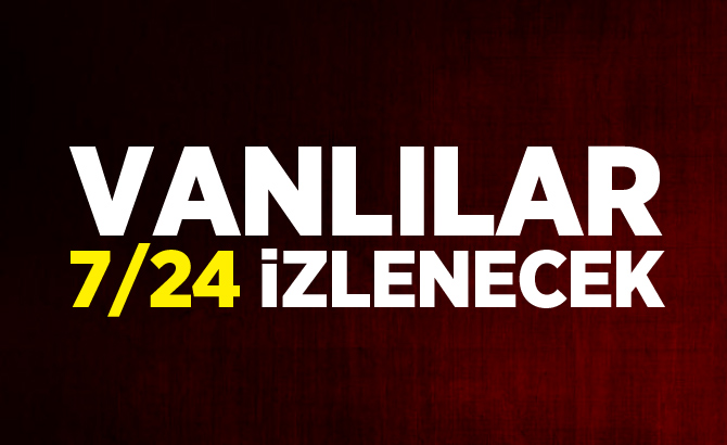 Vanlılar 7/24 izlenecek!