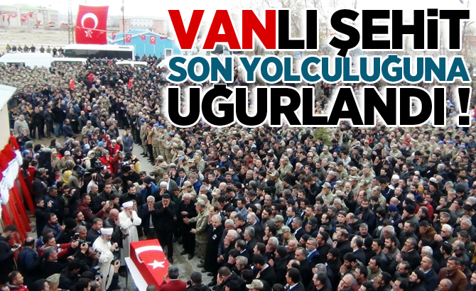 Vanlı şehit son yolculuğuna uğurlandı!