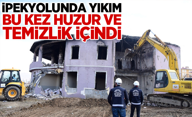 İpekyolunda yıkım bu kez huzur ve temizlik içindi