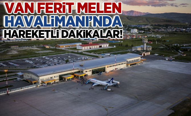 Van Ferit Melen Havalimanı'nda hareketli dakikalar!