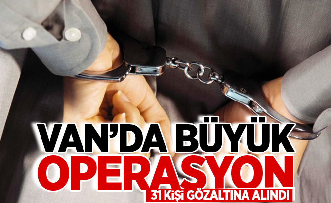 Van'da büyük operasyon: 31 Gözaltı!