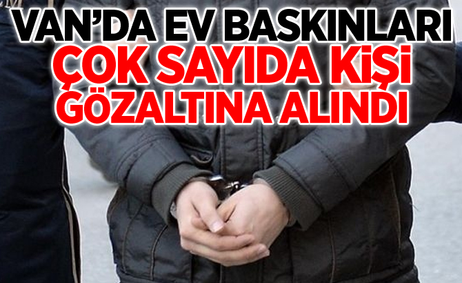 Van'da ev baskınları! Çok sayıda gözaltı var!