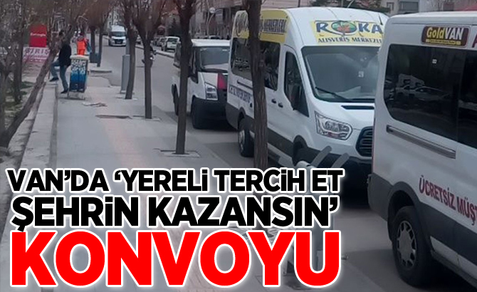 Van’da ‘Yereli Tercih Et Şehrin Kazansın’ konvoyu