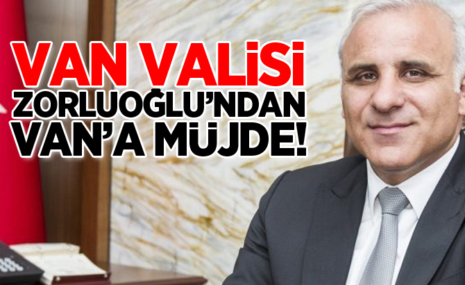 Vali Zorluoğlu’ndan Van’a müjde