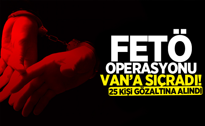 FETÖ operasyonu Van'a sıçradı: 25 gözaltı