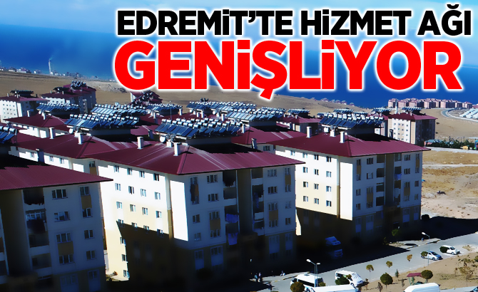 Edremit’te hizmet ağı genişliyor