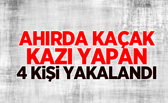 Ahırda kaçak kazı yapan 4 kişi yakalandı