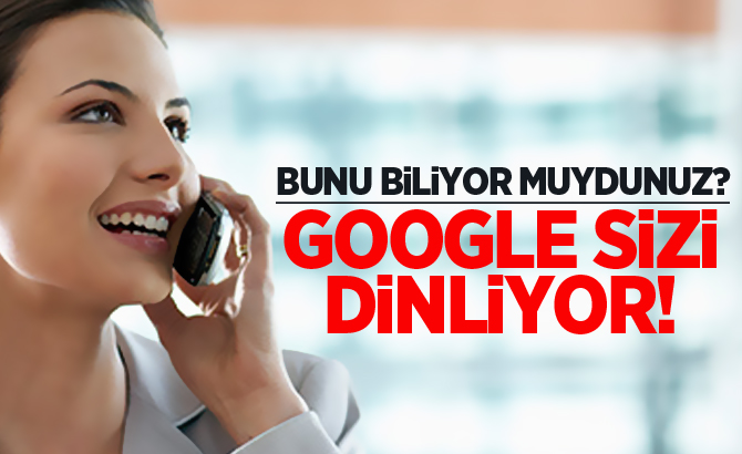 Telefonda konuştuklarınızı Google dinliyor