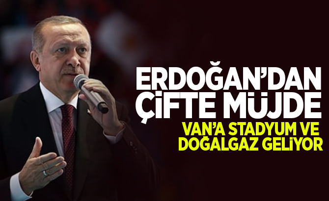 Cumhurbaşkanı Erdoğan’dan çifte müjde: Van'a stadyum ve doğalgaz geliyor
