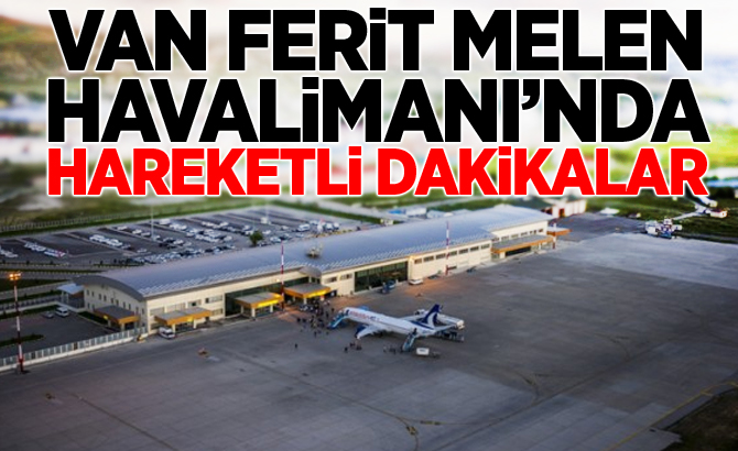 Van Ferit Melen Havalimanı'nda hareketli dakikalar!