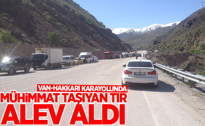 Van-Hakkari karayolunda Mühimmat taşıyan tır alev aldı