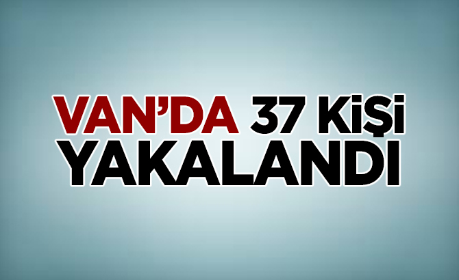 Van'da 37 kişi yakalandı