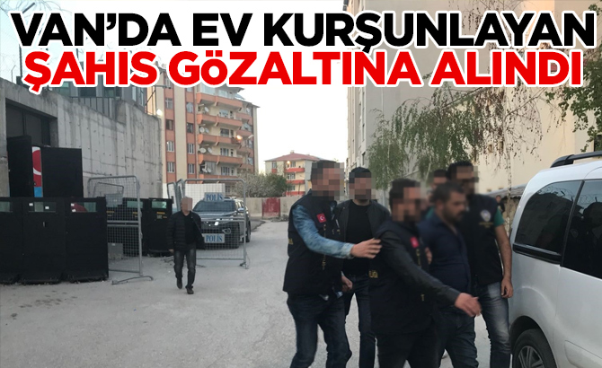 Van’da ev kurşunlayan şahıs gözaltına alındı