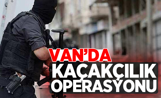 VAN’DA KAÇAKÇILIK OPERASYONU