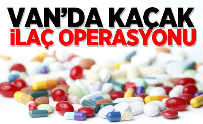 VAN’DA KAÇAK İLAÇ OPERASYONU