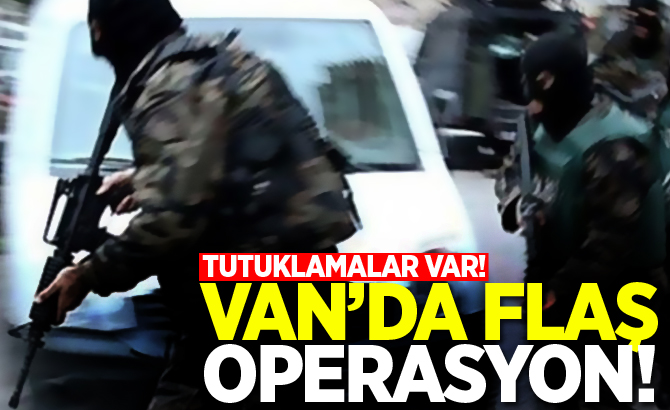 VAN'DA FLAŞ OPERASYON! ÇOK SAYIDA TUTUKLAMA VAR