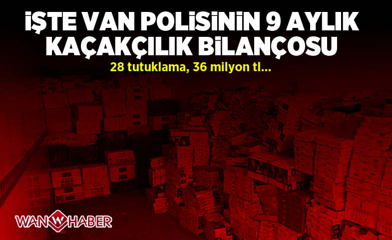 İşte Van polisinin 9 aylık kaçakçılık bilançosu 