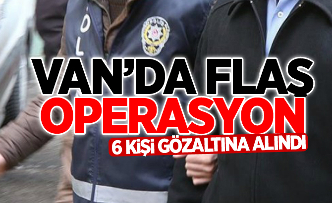 VAN'DA 6 KİŞİ GÖZALTINA ALINDI