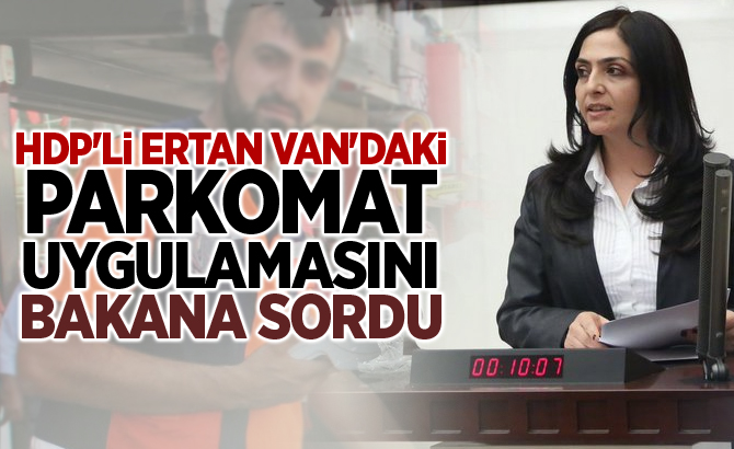 HDP'Lİ ERTAN VAN'DAKİ PARKOMAT UYGULAMASINI BAKANA SORDU