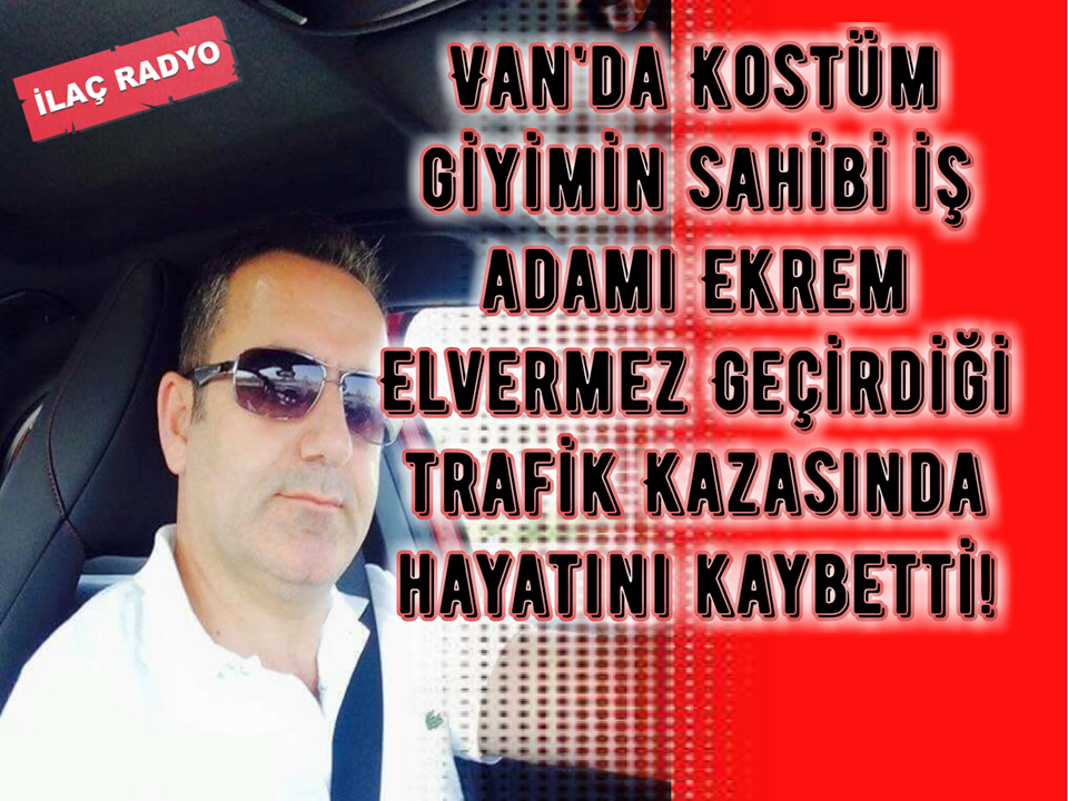 Van Kostüm giyimin sahibi Ekrem Elvermez trafik Kazasında hayatını kaybetti