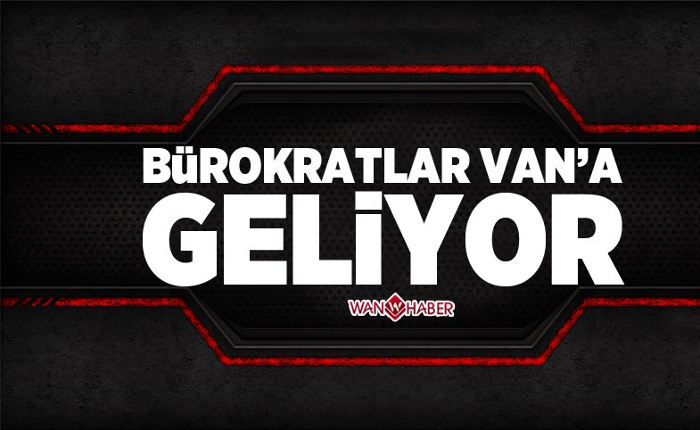 BÜROKRATLAR VAN'A GELİYOR