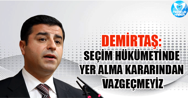 Demirtaş: Seçim hükümetinde yer alma kararından vazgeçmeyiz, her bakanlık olur