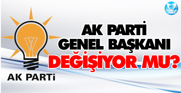 AK Parti Genel Başkanı Değişiyor mu?