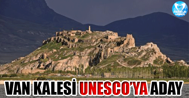 Van Kalesi’nin UNESCO Dünya Miras Listesi’ne Alınması Müracaatı